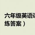 六年级英语课课练答案上册（六年级英语课课练答案）