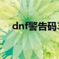 dnf警告码3.1021.17008（dnf警告码）
