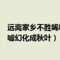 远离家乡不胜唏嘘幻化成秋叶歌词彭昱畅（远离家乡不胜唏嘘幻化成秋叶）