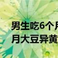 男生吃6个月大豆异黄酮会怎样（男生吃6个月大豆异黄酮）