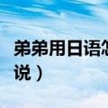 弟弟用日语怎么说英语翻译（弟弟用日语怎么说）