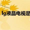 lg液晶电视是哪里产的（lg液晶电视怎么样）