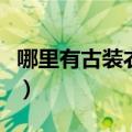 哪里有古装衣服买的地方（哪里有古装衣服买）