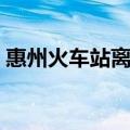 惠州火车站离惠州北站有多远（惠州火车站）