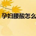 孕妇腰酸怎么办缓解疼痛（孕妇腰酸怎么办）
