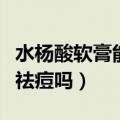 水杨酸软膏能祛痘吗有激素吗（水杨酸软膏能祛痘吗）