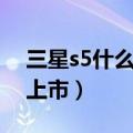 三星s5什么时候上市时间（三星s5什么时候上市）