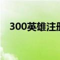 300英雄注册时间怎么看（300英雄注册）