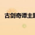 古剑奇谭主题曲和插曲（古剑奇谭主题曲）