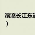 滚滚长江东逝水作者是（滚滚长江东逝水作者）