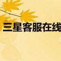 三星客服在线咨询官网（三星客服在线咨询）