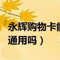 永辉购物卡能全国用吗（永辉超市购物卡全国通用吗）