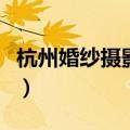 杭州婚纱摄影私人工作室推荐（杭州婚纱摄影）