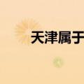 天津属于哪个省（北京属于哪个省）