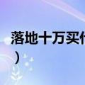 落地十万买什么轿车好（落地十万买什么轿车）
