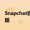 Snapchat现在可以在网络上访问但有一个问题