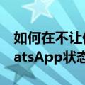 如何在不让他们知道的情况下查看某人的WhatsApp状态