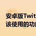 安卓版Twitter可能很快就会采用这个早就应该使用的功能