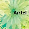 Airtel 5G将在市场一个月内推出
