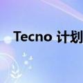 Tecno 计划在 2023 年推出几款大型产品