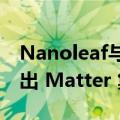 Nanoleaf与Philips Hue 等公司宣布即将推出 Matter 集成