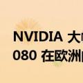 NVIDIA 大幅削减 GeForce RTX 4090 和 4080 在欧洲的价格